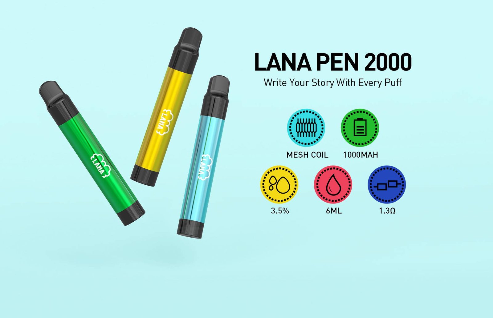 LANA PEN 2000 PUFFS Mesh Coil with 10000 mAh battery, Nicotine contains of 3.5%, E-liquid 6ML and 1.3ohm. The pen with 1.3ohm mesh coil, each puff becomes a richer, immersive experience, merging taste, visuals, and consistency seamlessly. Reliable Powerhouse Experience uninterrupted pleasure with our enduring battery. More than a companion, it's the key to lasting satisfaction. Visual Splendor with metal-textured appeal Step into visual delight as our metal-textured vapes showcase a spectrum of colors, each design radiating unique elegance. Flavour Palette Ranging from the richness of Tie Guan Yin Tea to the crisp refreshment of Cold Coke, choose the one or the ones that suit you the best.